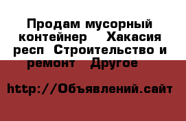 Продам мусорный контейнер  - Хакасия респ. Строительство и ремонт » Другое   